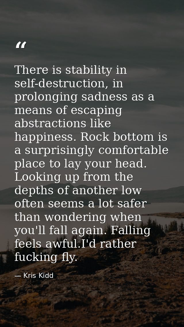 There is stability in self-destruction, in prolonging sadness as a means of escaping abstractions like happiness. Rock b — Kris Kidd