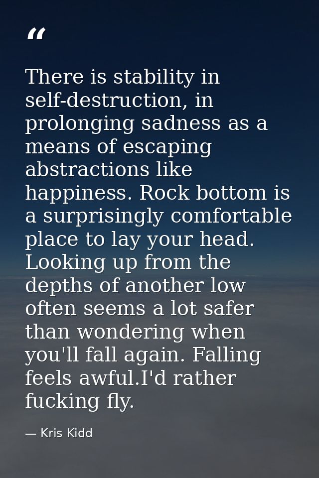 There is stability in self-destruction, in prolonging sadness as a means of escaping abstractions like happiness. Rock b — Kris Kidd