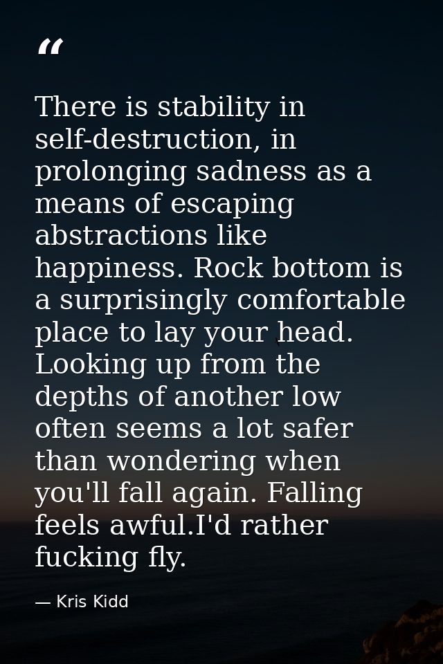 There is stability in self-destruction, in prolonging sadness as a means of escaping abstractions like happiness. Rock b — Kris Kidd