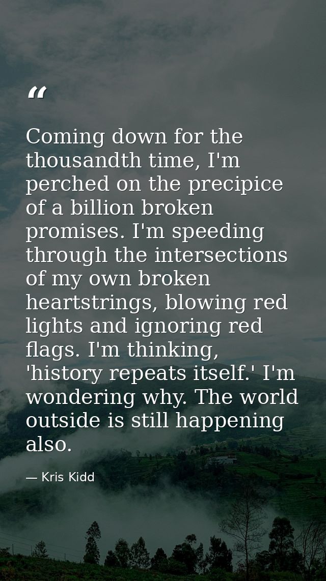 Coming down for the thousandth time, I'm perched on the precipice of a billion broken promises. I'm speeding through the — Kris Kidd
