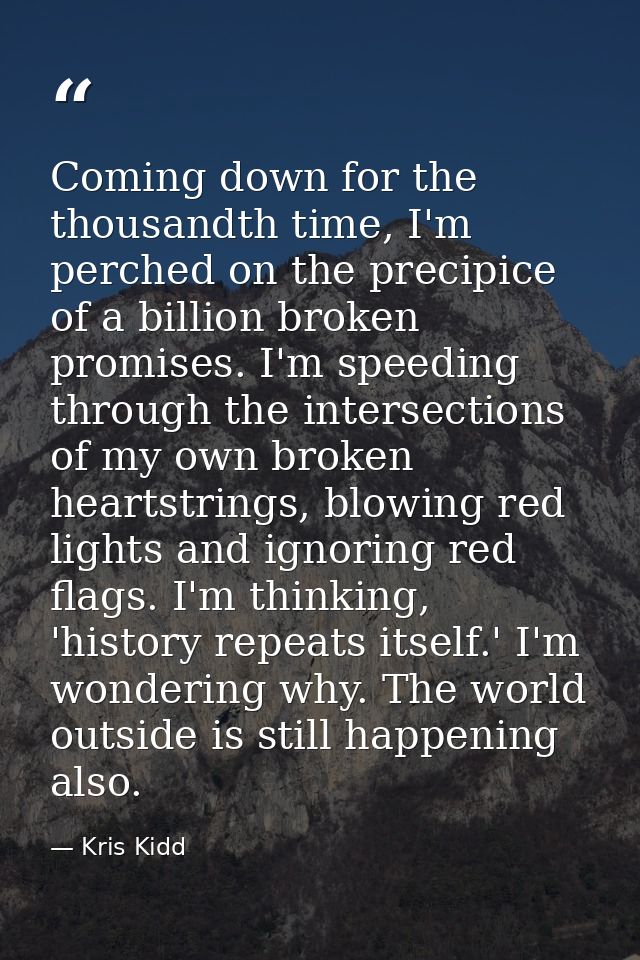 Coming down for the thousandth time, I'm perched on the precipice of a billion broken promises. I'm speeding through the — Kris Kidd