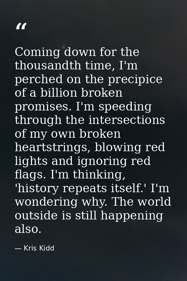 Coming down for the thousandth time, I'm perched on the precipice of a billion broken promises. I'm speeding through the — Kris Kidd