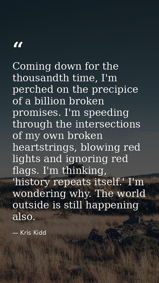 Coming down for the thousandth time, I'm perched on the precipice of a billion broken promises. I'm speeding through the — Kris Kidd