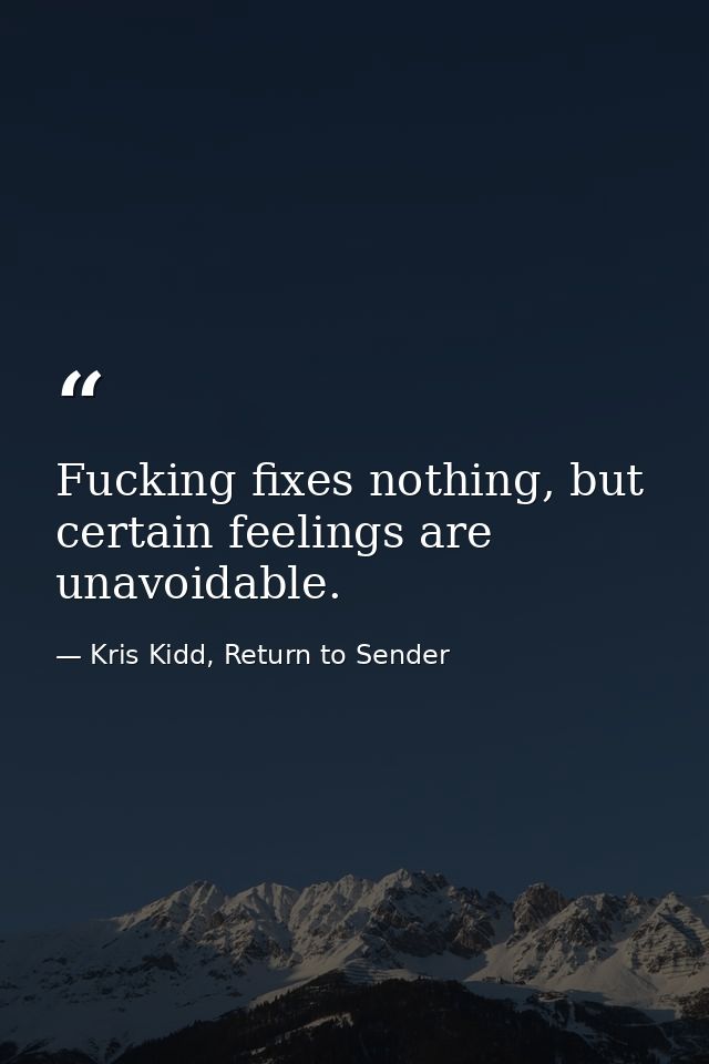 Fucking fixes nothing, but certain feelings are unavoidable. — Kris Kidd, Return to Sender
