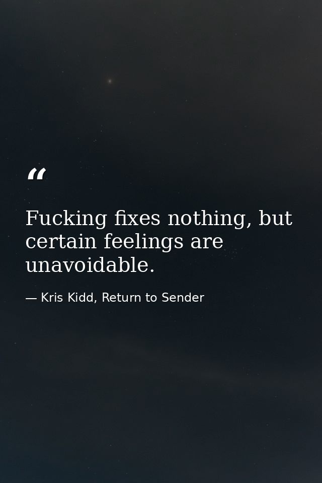 Fucking fixes nothing, but certain feelings are unavoidable. — Kris Kidd, Return to Sender