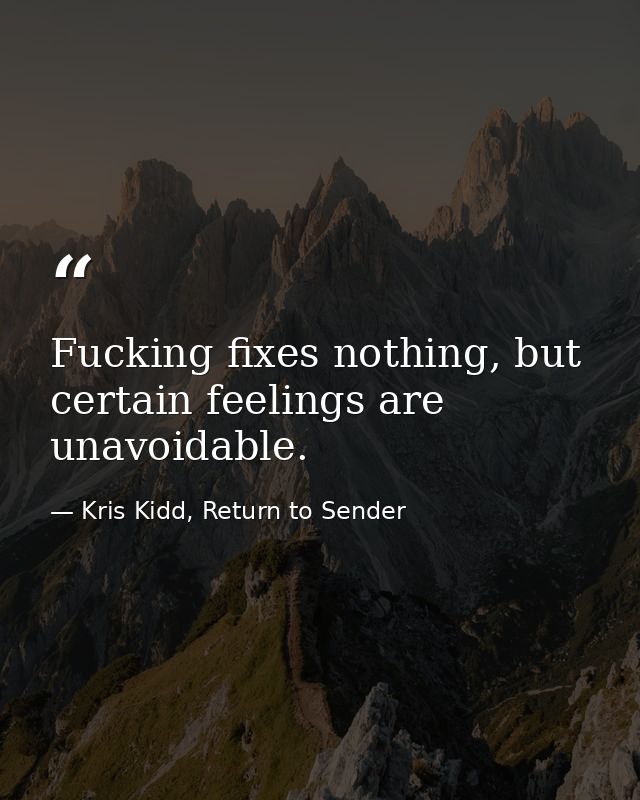 Fucking fixes nothing, but certain feelings are unavoidable. — Kris Kidd, Return to Sender