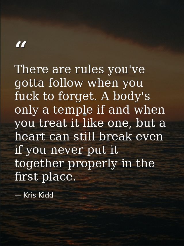 There are rules you've gotta follow when you fuck to forget. A body's only a temple if and when you treat it like one, b — Kris Kidd
