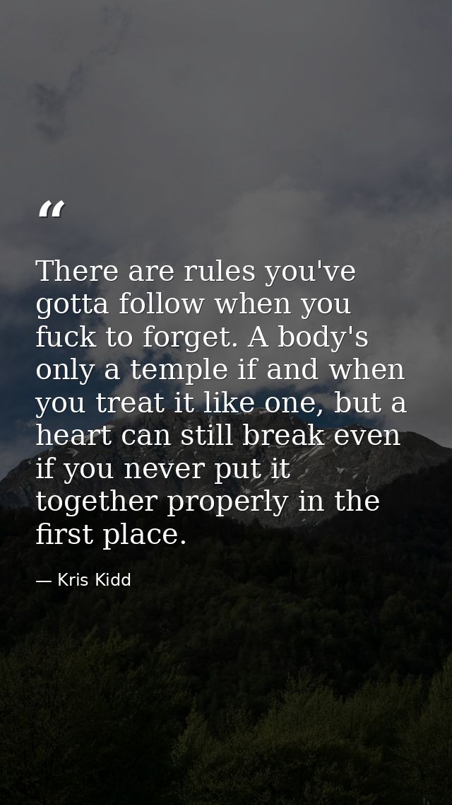 There are rules you've gotta follow when you fuck to forget. A body's only a temple if and when you treat it like one, b — Kris Kidd