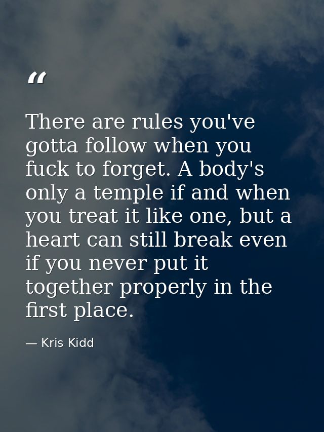 There are rules you've gotta follow when you fuck to forget. A body's only a temple if and when you treat it like one, b — Kris Kidd