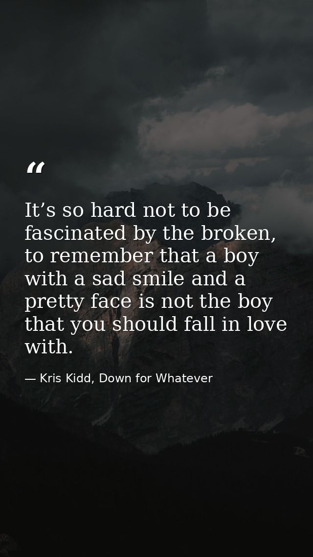 It’s so hard not to be fascinated by the broken, to remember that a boy with a sad smile and a pretty face is not the bo — Kris Kidd, Down for Whatever