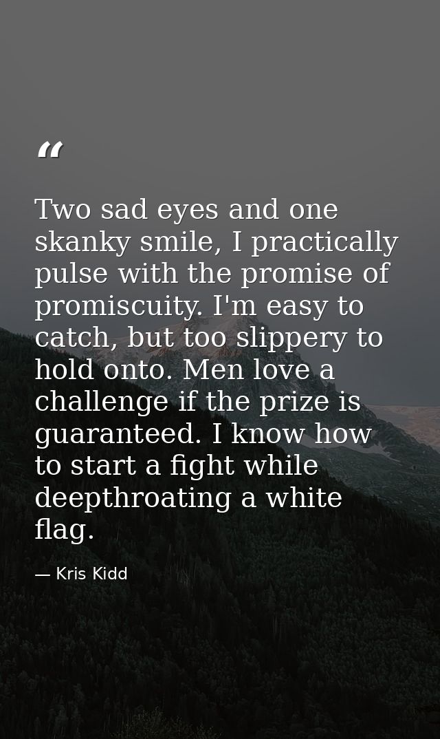Two sad eyes and one skanky smile, I practically pulse with the promise of promiscuity. I'm easy to catch, but too slipp — Kris Kidd
