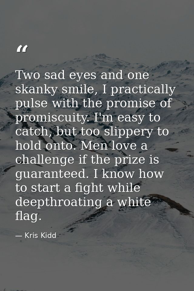 Two sad eyes and one skanky smile, I practically pulse with the promise of promiscuity. I'm easy to catch, but too slipp — Kris Kidd