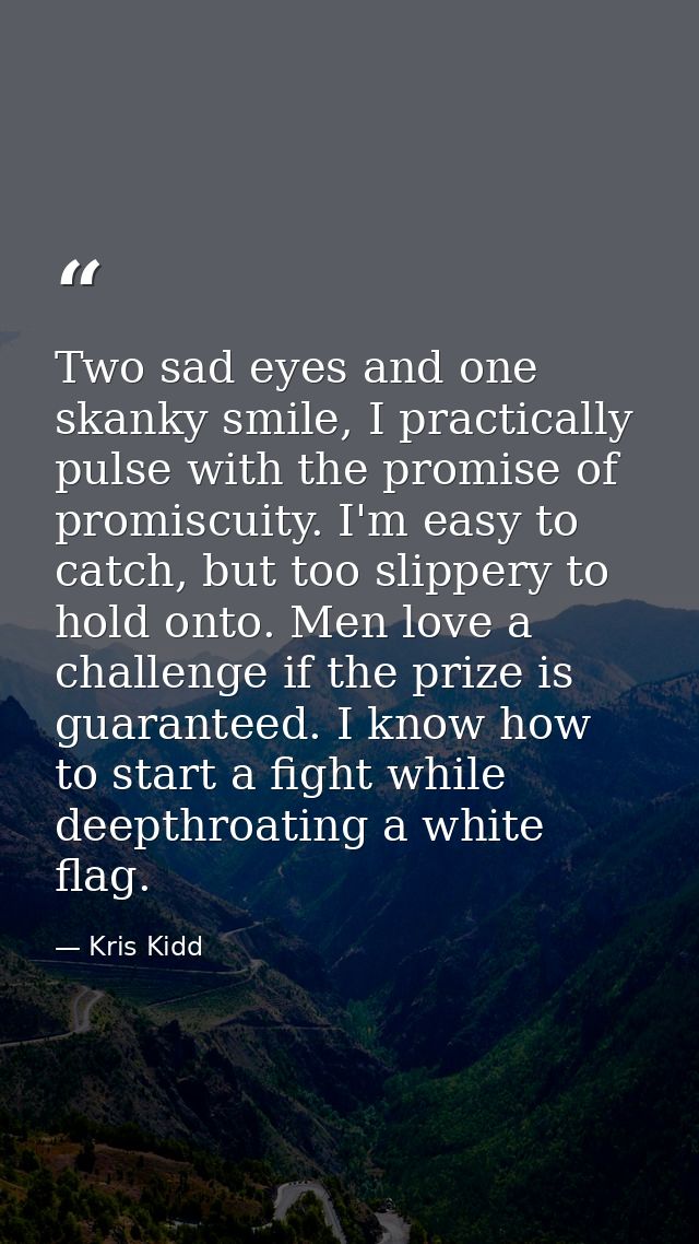 Two sad eyes and one skanky smile, I practically pulse with the promise of promiscuity. I'm easy to catch, but too slipp — Kris Kidd