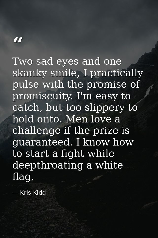 Two sad eyes and one skanky smile, I practically pulse with the promise of promiscuity. I'm easy to catch, but too slipp — Kris Kidd