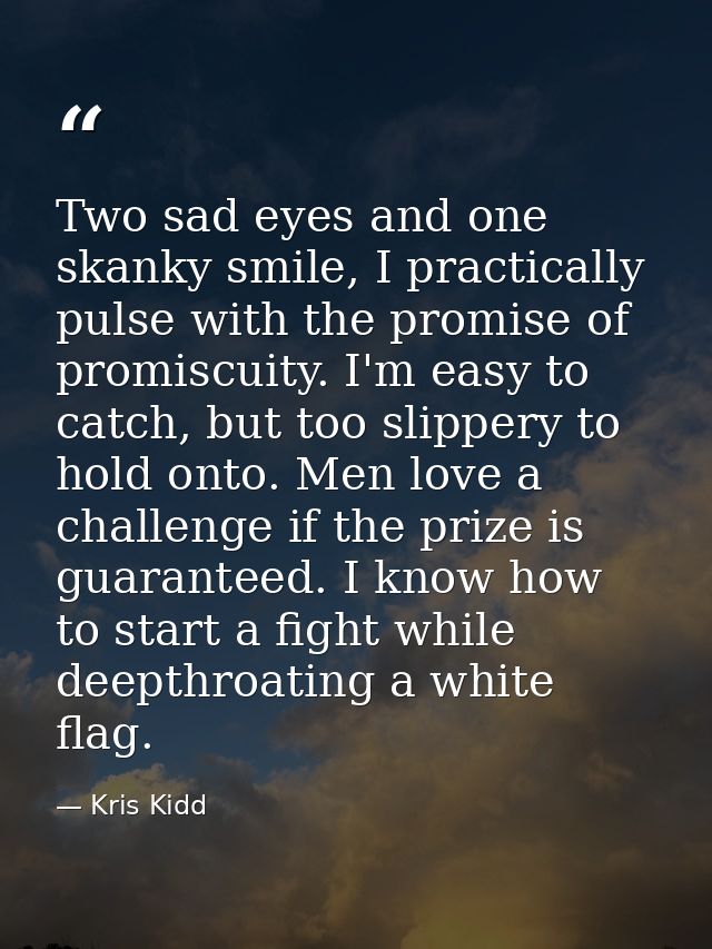 Two sad eyes and one skanky smile, I practically pulse with the promise of promiscuity. I'm easy to catch, but too slipp — Kris Kidd
