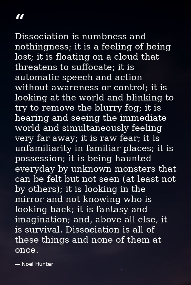 Dissociation is numbness and nothingness; it is a feeling of being lost; it is floating on a cloud that threatens to suf — Noel Hunter
