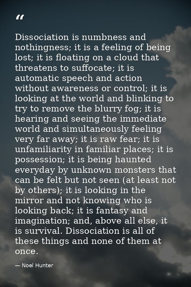 Dissociation is numbness and nothingness; it is a feeling of being lost; it is floating on a cloud that threatens to suf — Noel Hunter