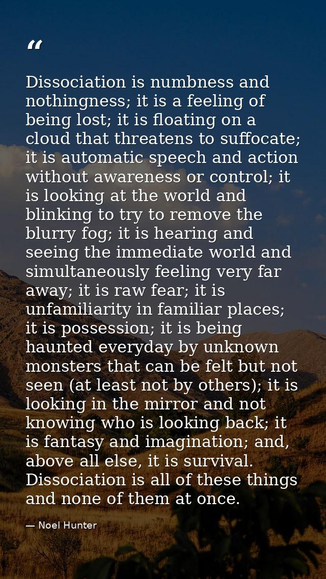 Dissociation is numbness and nothingness; it is a feeling of being lost; it is floating on a cloud that threatens to suf — Noel Hunter