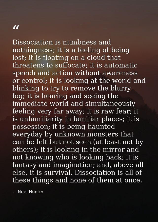 Dissociation is numbness and nothingness; it is a feeling of being lost; it is floating on a cloud that threatens to suf — Noel Hunter
