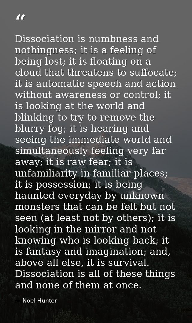 Dissociation is numbness and nothingness; it is a feeling of being lost; it is floating on a cloud that threatens to suf — Noel Hunter