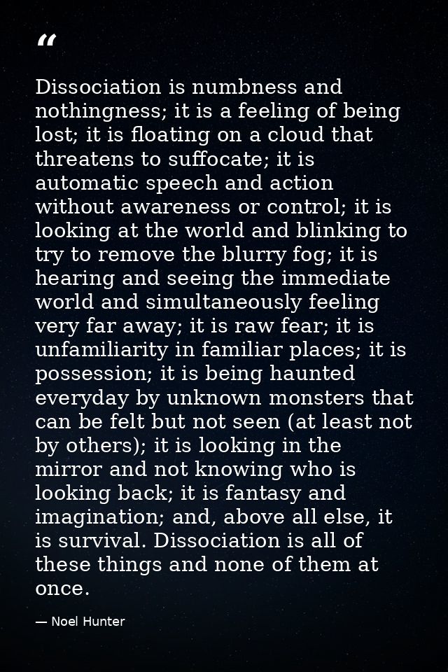 Dissociation is numbness and nothingness; it is a feeling of being lost; it is floating on a cloud that threatens to suf — Noel Hunter