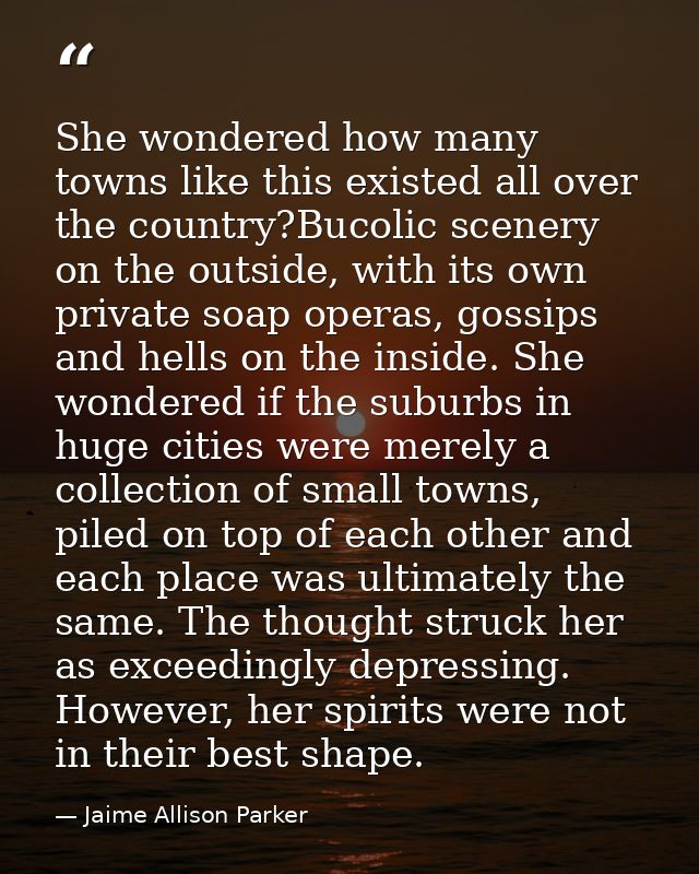She wondered how many towns like this existed all over the country?Bucolic scenery on the outside, with its own private  — Jaime Allison Parker