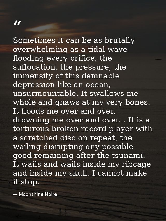 Sometimes it can be as brutally overwhelming as a tidal wave flooding every orifice, the suffocation, the pressure, the  — Moonshine Noire