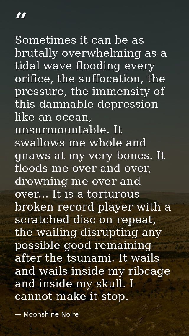 Sometimes it can be as brutally overwhelming as a tidal wave flooding every orifice, the suffocation, the pressure, the  — Moonshine Noire