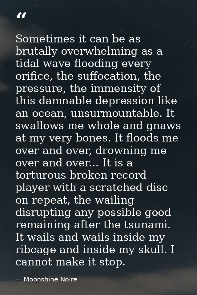 Sometimes it can be as brutally overwhelming as a tidal wave flooding every orifice, the suffocation, the pressure, the  — Moonshine Noire