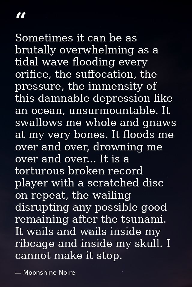 Sometimes it can be as brutally overwhelming as a tidal wave flooding every orifice, the suffocation, the pressure, the  — Moonshine Noire