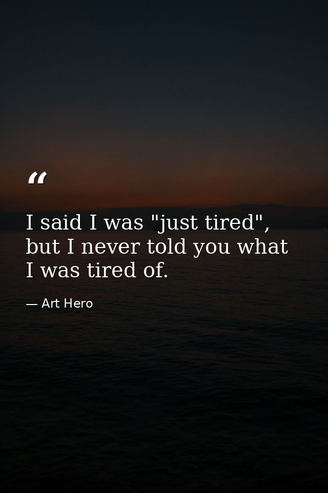I said I was "just tired", but I never told you what I was tired of. — Art Hero