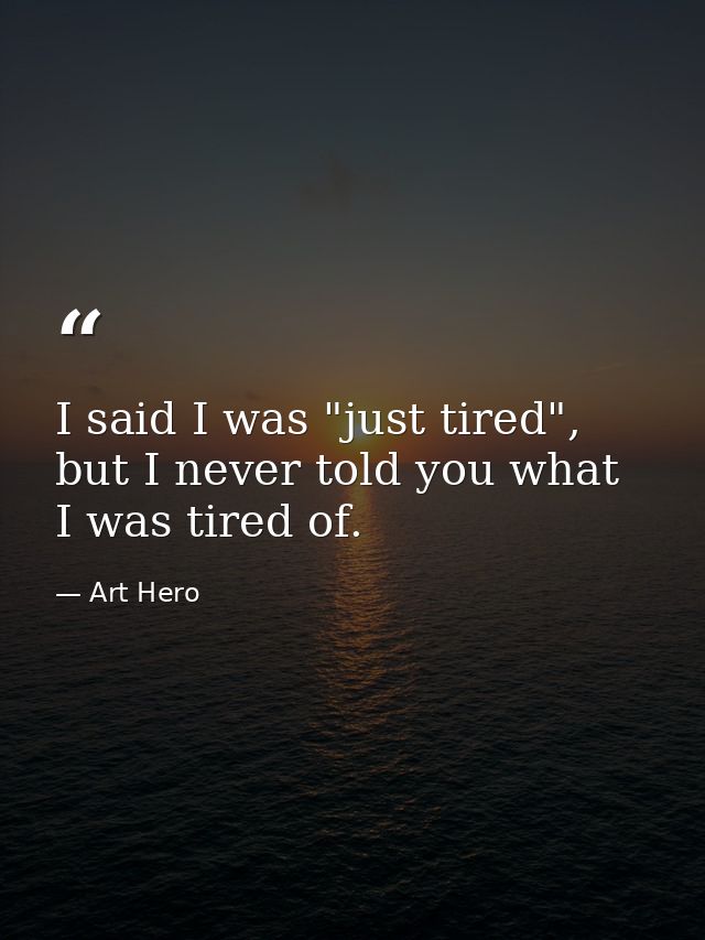 I said I was "just tired", but I never told you what I was tired of. — Art Hero
