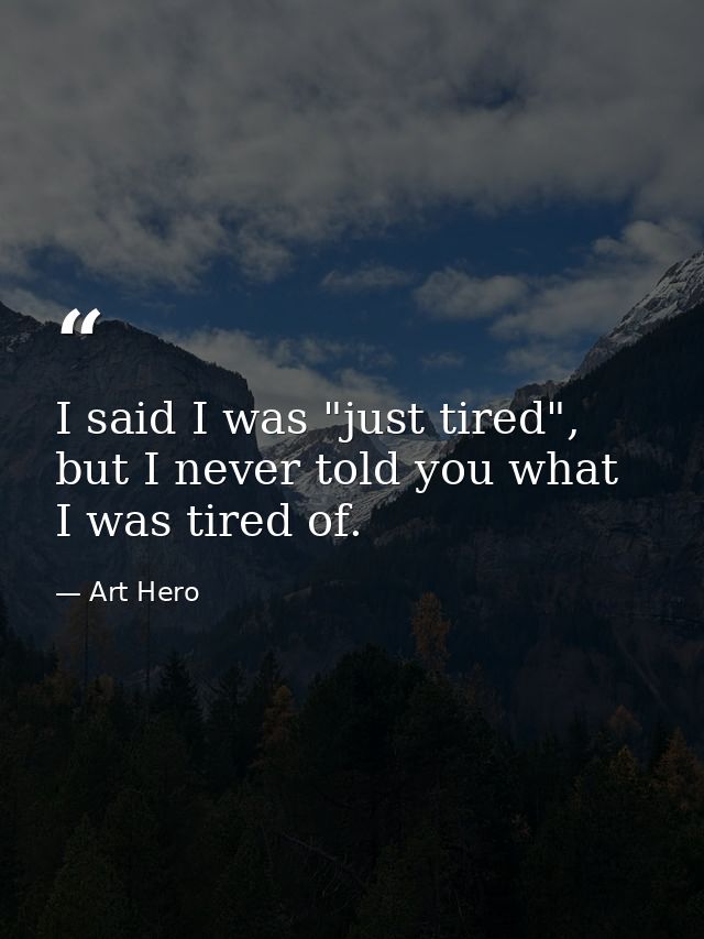 I said I was "just tired", but I never told you what I was tired of. — Art Hero