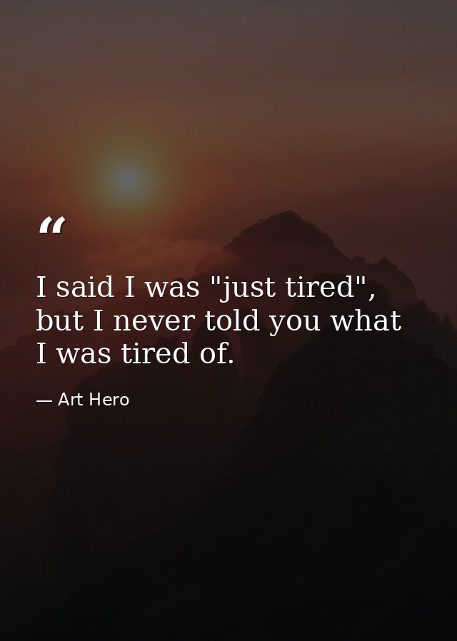 I said I was "just tired", but I never told you what I was tired of. — Art Hero