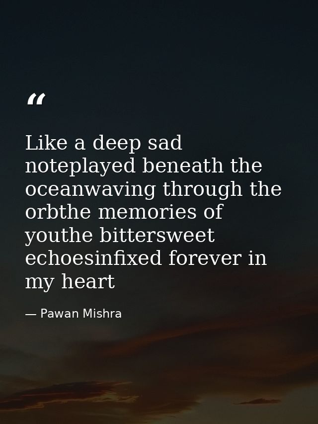 Like a deep sad noteplayed beneath the oceanwaving through the orbthe memories of youthe bittersweet echoesinfixed forev — Pawan Mishra