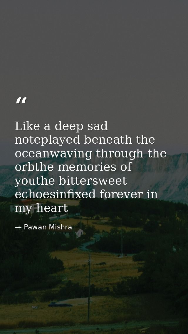 Like a deep sad noteplayed beneath the oceanwaving through the orbthe memories of youthe bittersweet echoesinfixed forev — Pawan Mishra