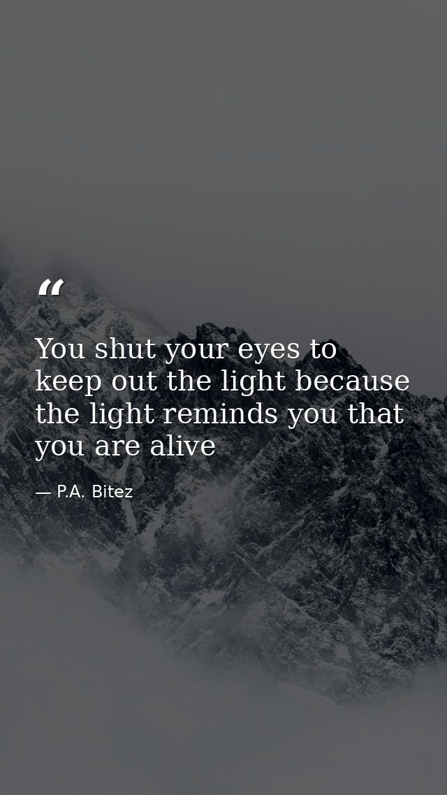 You shut your eyes to keep out the light because the light reminds you that you are alive — P.A. Bitez