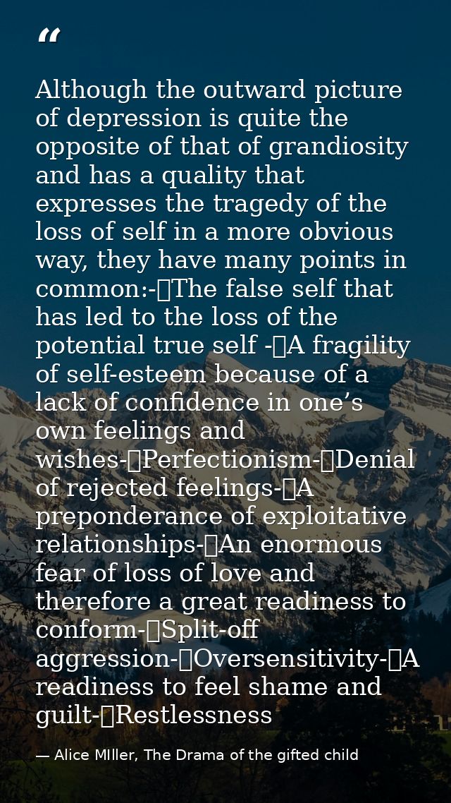 Although the outward picture of depression is quite the opposite of that of grandiosity and has a quality that expresses — Alice MIller, The Drama of the gifted child