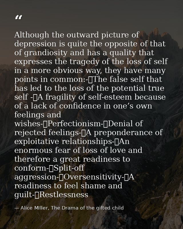 Although the outward picture of depression is quite the opposite of that of grandiosity and has a quality that expresses — Alice MIller, The Drama of the gifted child