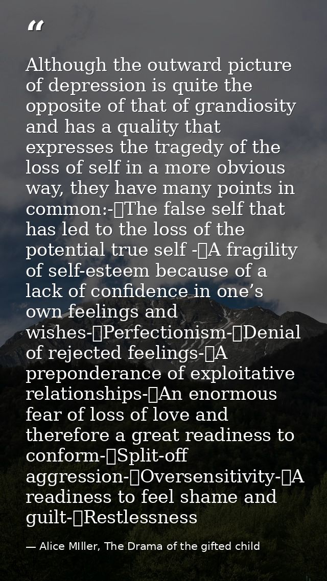 Although the outward picture of depression is quite the opposite of that of grandiosity and has a quality that expresses — Alice MIller, The Drama of the gifted child