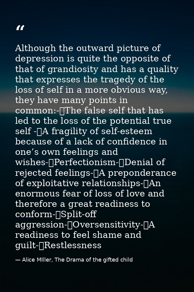 Although the outward picture of depression is quite the opposite of that of grandiosity and has a quality that expresses — Alice MIller, The Drama of the gifted child