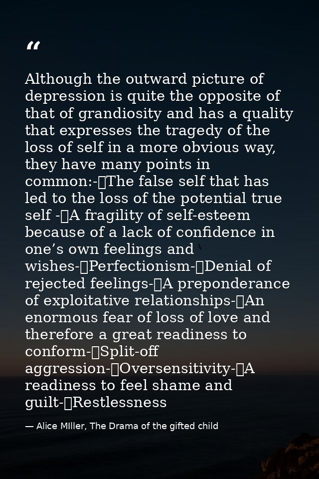 Although the outward picture of depression is quite the opposite of that of grandiosity and has a quality that expresses — Alice MIller, The Drama of the gifted child