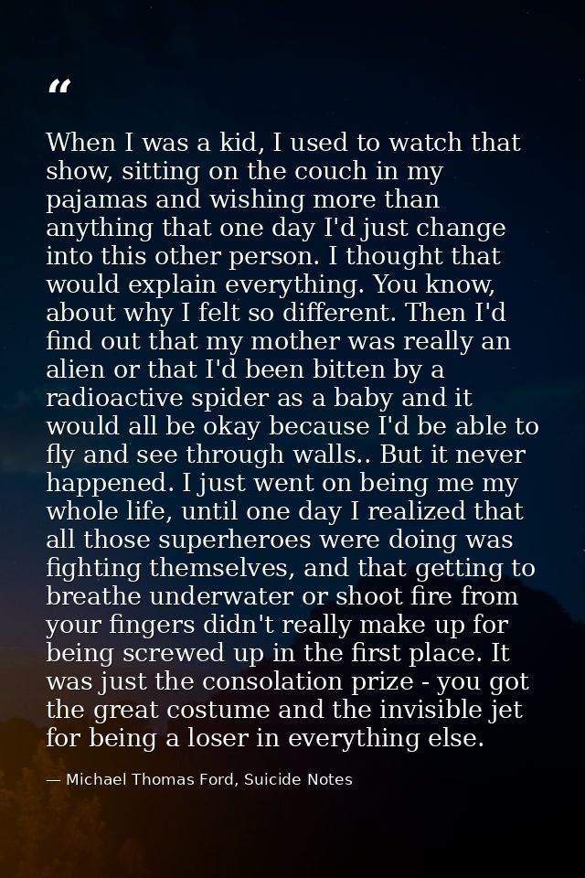 When I was a kid, I used to watch that show, sitting on the couch in my pajamas and wishing more than anything that one  — Michael Thomas Ford, Suicide Notes