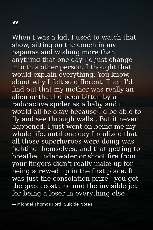 When I was a kid, I used to watch that show, sitting on the couch in my pajamas and wishing more than anything that one  — Michael Thomas Ford, Suicide Notes