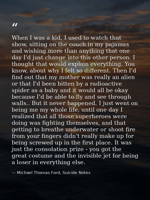 When I was a kid, I used to watch that show, sitting on the couch in my pajamas and wishing more than anything that one  — Michael Thomas Ford, Suicide Notes