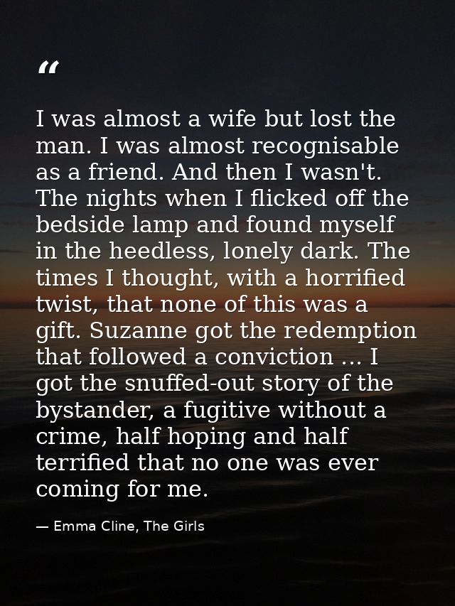 I was almost a wife but lost the man. I was almost recognisable as a friend. And then I wasn't. The nights when I flicke — Emma Cline, The Girls