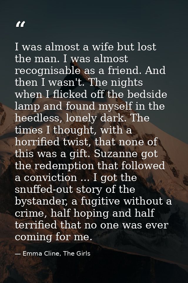 I was almost a wife but lost the man. I was almost recognisable as a friend. And then I wasn't. The nights when I flicke — Emma Cline, The Girls