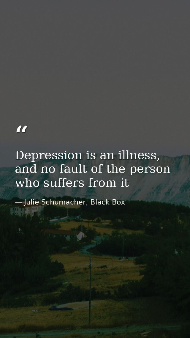 Depression is an illness, and no fault of the person who suffers from it — Julie Schumacher, Black Box