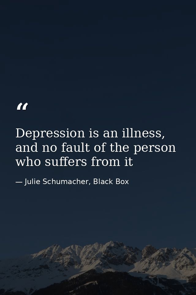 Depression is an illness, and no fault of the person who suffers from it — Julie Schumacher, Black Box