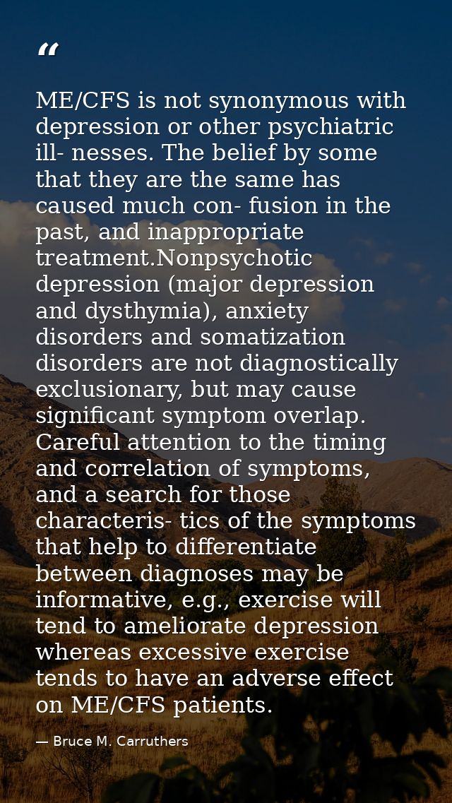 ME/CFS is not synonymous with depression or other psychiatric ill- nesses. The belief by some that they are the same has — Bruce M. Carruthers